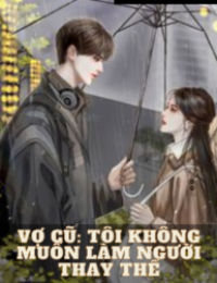 Vợ Cũ: Tôi Không Muốn Làm Người Thay Thế