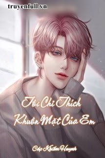 Tôi Chỉ Thích Khuôn Mặt Của Em - Hàn Thiệu Chu